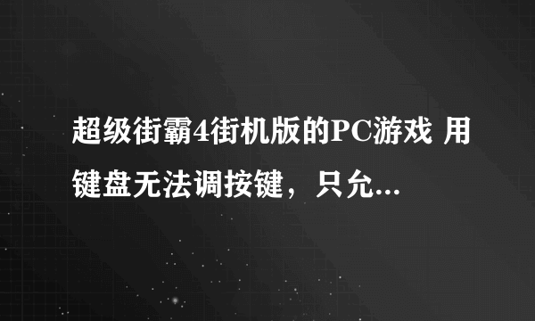 超级街霸4街机版的PC游戏 用键盘无法调按键，只允许使用默认的.......请问怎么解决这个问题啊？