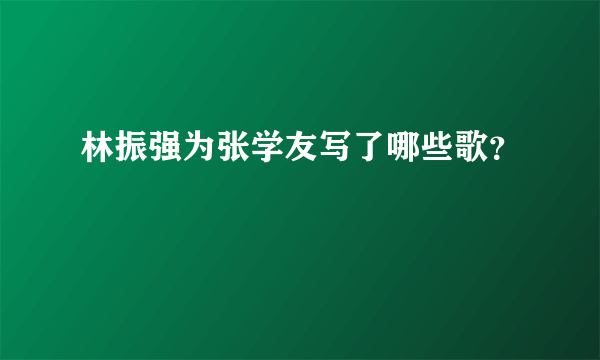 林振强为张学友写了哪些歌？