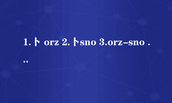 1.卜 orz 2.卜sno 3.orz-sno 4.orz么 5.卜orz么 6.卜sro小or