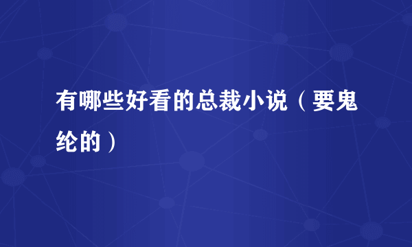 有哪些好看的总裁小说（要鬼纶的）