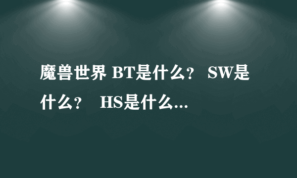 魔兽世界 BT是什么？ SW是什么？  HS是什么 ？  掉什么术士装备？