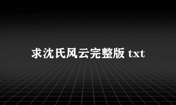 求沈氏风云完整版 txt