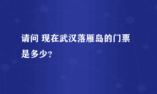 请问 现在武汉落雁岛的门票是多少？