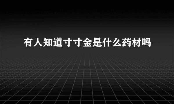 有人知道寸寸金是什么药材吗