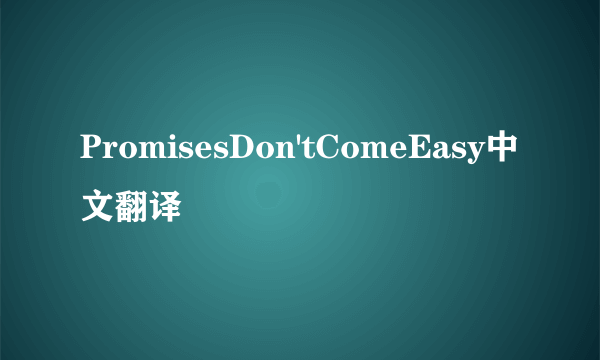 PromisesDon'tComeEasy中文翻译