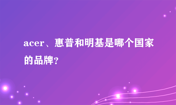 acer、惠普和明基是哪个国家的品牌？