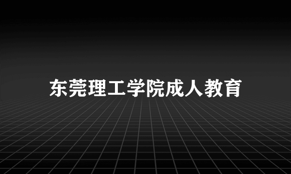 东莞理工学院成人教育