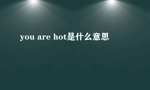 you are hot是什么意思