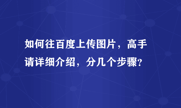 如何往百度上传图片，高手 请详细介绍，分几个步骤？