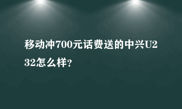 移动冲700元话费送的中兴U232怎么样？