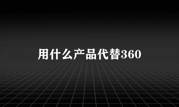 用什么产品代替360