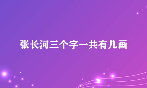 张长河三个字一共有几画