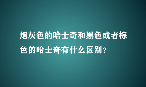 烟灰色的哈士奇和黑色或者棕色的哈士奇有什么区别？