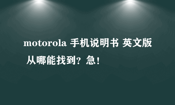 motorola 手机说明书 英文版 从哪能找到？急！