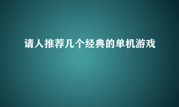 请人推荐几个经典的单机游戏