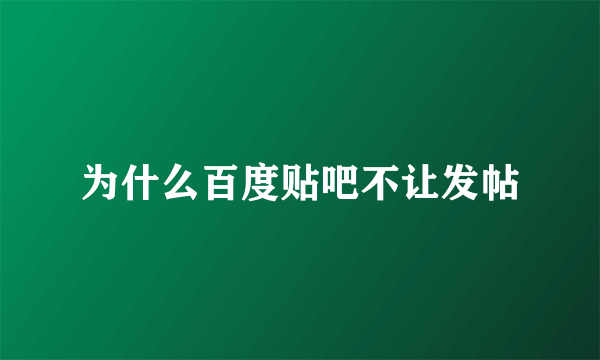 为什么百度贴吧不让发帖