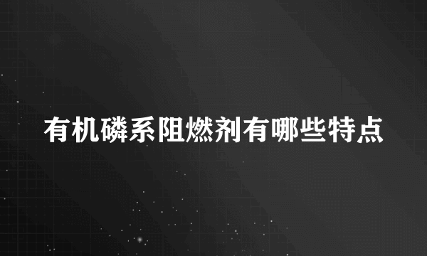 有机磷系阻燃剂有哪些特点