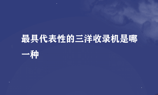 最具代表性的三洋收录机是哪一种