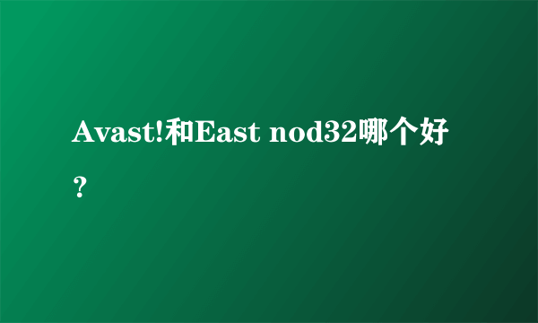 Avast!和East nod32哪个好？