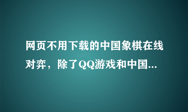 网页不用下载的中国象棋在线对弈，除了QQ游戏和中国游戏中心和中国围棋网以外！