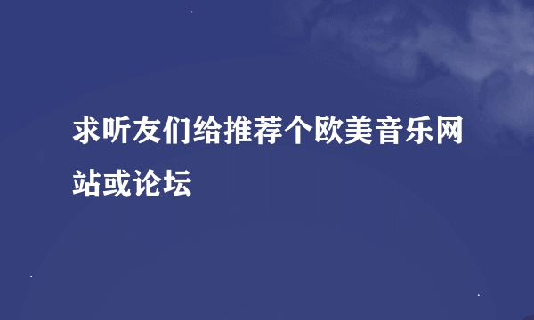 求听友们给推荐个欧美音乐网站或论坛