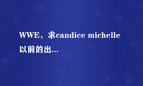 WWE，求candice michelle以前的出场音乐（100分）