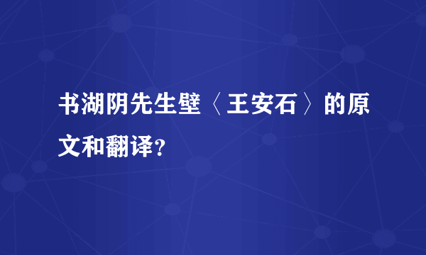 书湖阴先生壁〈王安石〉的原文和翻译？