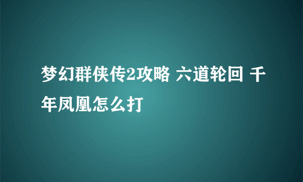 梦幻群侠传2攻略 六道轮回 千年凤凰怎么打