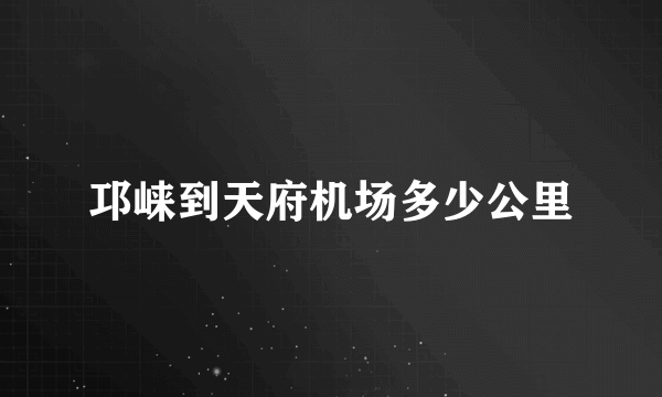 邛崃到天府机场多少公里