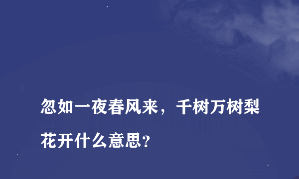 
忽如一夜春风来，千树万树梨花开什么意思？

