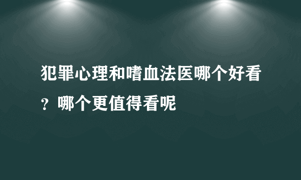 犯罪心理和嗜血法医哪个好看？哪个更值得看呢