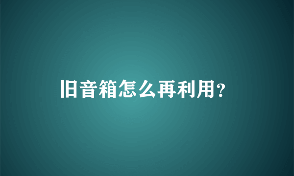 旧音箱怎么再利用？