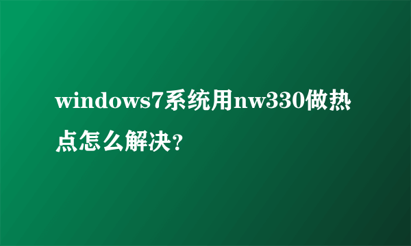 windows7系统用nw330做热点怎么解决？