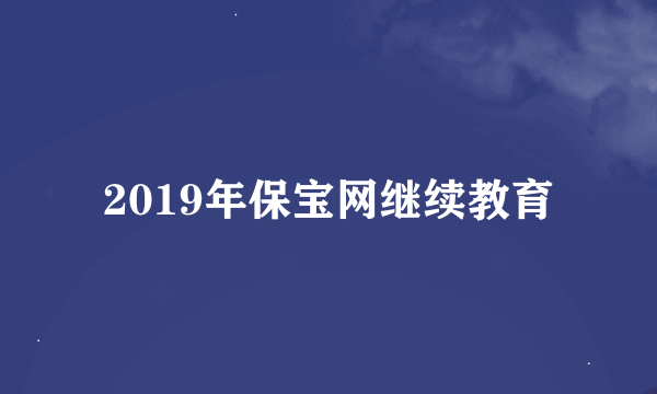 2019年保宝网继续教育