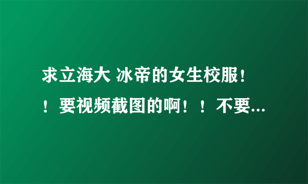 求立海大 冰帝的女生校服！！要视频截图的啊！！不要q版的！