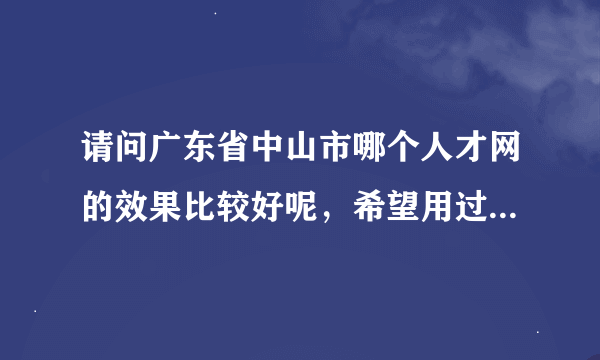 请问广东省中山市哪个人才网的效果比较好呢，希望用过的朋友来回答谢谢了