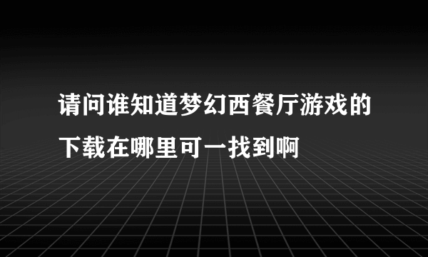 请问谁知道梦幻西餐厅游戏的下载在哪里可一找到啊