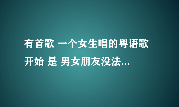 有首歌 一个女生唱的粤语歌 开始 是 男女朋友没法什么 越拖越什么 越想分手 麻烦问歌名是什么？很忧伤的歌