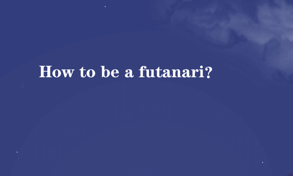 How to be a futanari？