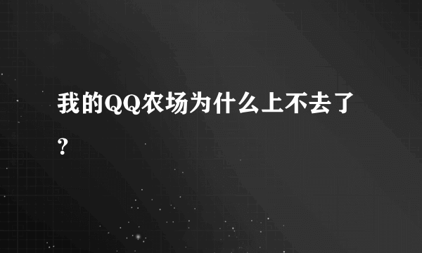 我的QQ农场为什么上不去了？