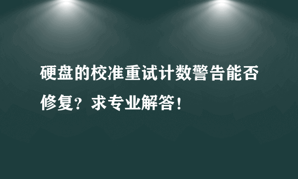 硬盘的校准重试计数警告能否修复？求专业解答！