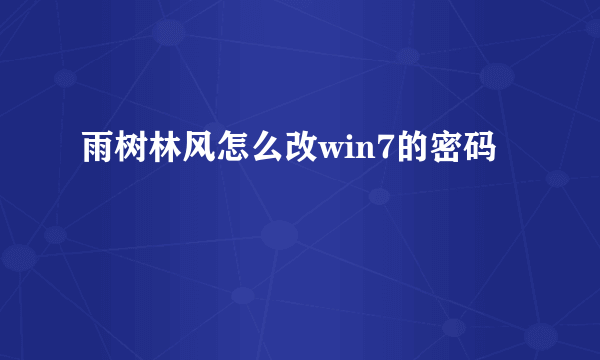 雨树林风怎么改win7的密码