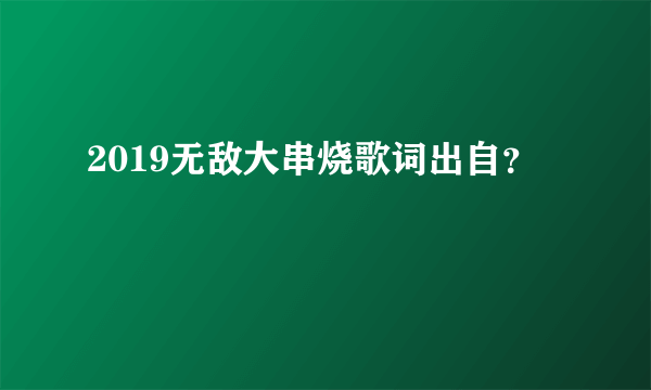 2019无敌大串烧歌词出自？