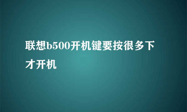 联想b500开机键要按很多下才开机