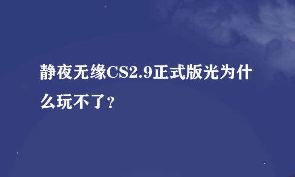 静夜无缘CS2.9正式版光为什么玩不了？