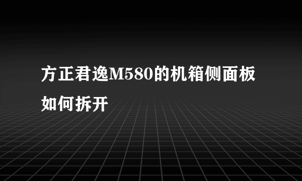 方正君逸M580的机箱侧面板如何拆开