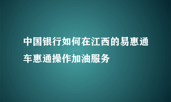 中国银行如何在江西的易惠通车惠通操作加油服务