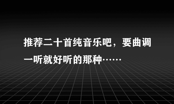 推荐二十首纯音乐吧，要曲调一听就好听的那种……