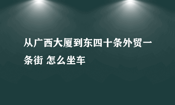 从广西大厦到东四十条外贸一条街 怎么坐车