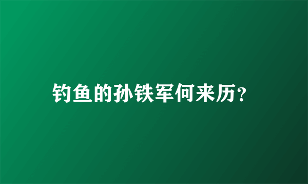 钓鱼的孙铁军何来历？